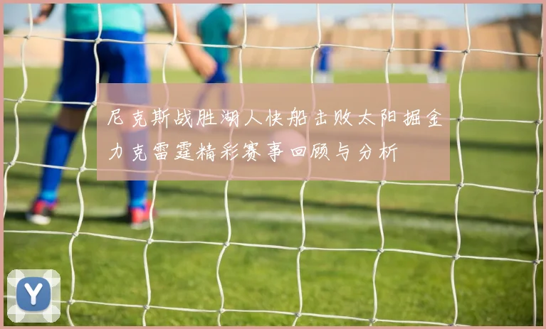 尼克斯战胜湖人快船击败太阳掘金力克雷霆精彩赛事回顾与分析
