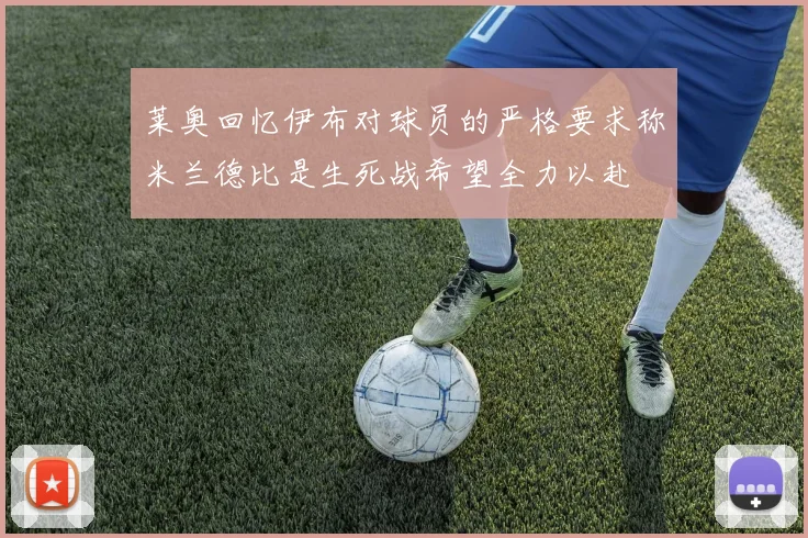 莱奥回忆伊布对球员的严格要求称米兰德比是生死战希望全力以赴