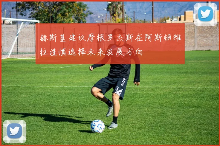 赫斯基建议摩根罗杰斯在阿斯顿维拉谨慎选择未来发展方向