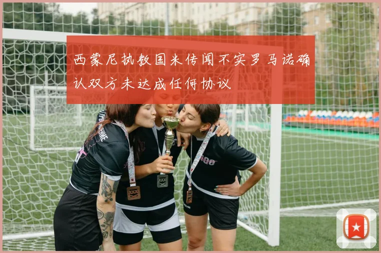 西蒙尼执教国米传闻不实罗马诺确认双方未达成任何协议