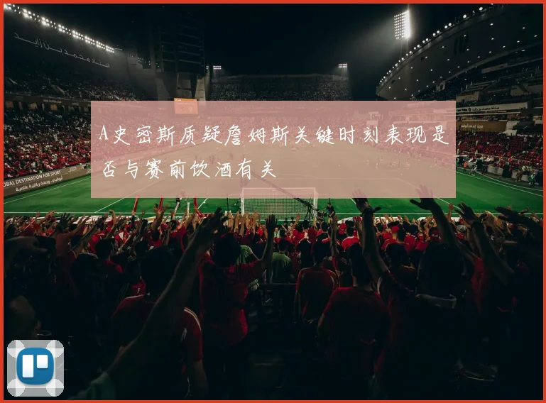 A史密斯质疑詹姆斯关键时刻表现是否与赛前饮酒有关