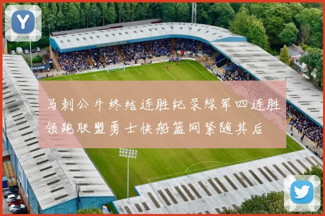 马刺公牛终结连胜纪录绿军四连胜领跑联盟勇士快船篮网紧随其后