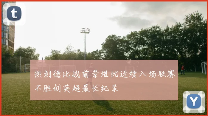 热刺德比战前景堪忧连续八场联赛不胜创英超最长纪录