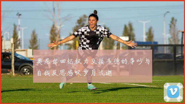 奥尼尔回忆权力交接韦德的争吵与自我反思感叹岁月流逝