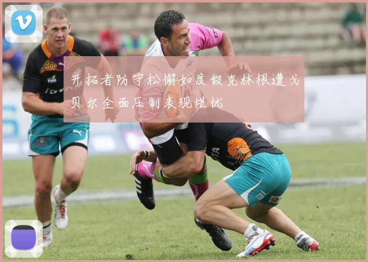 开拓者防守松懈如度假克林根遭戈贝尔全面压制表现堪忧