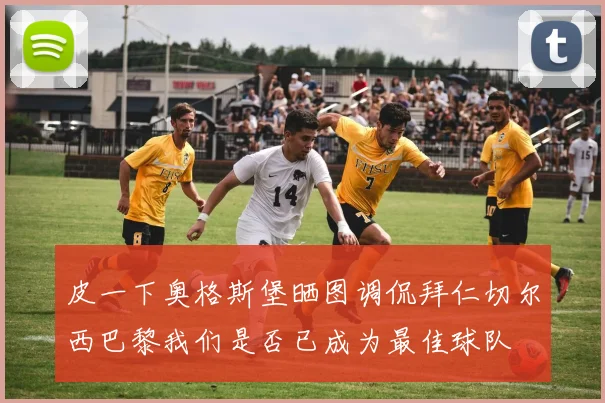 皮一下奥格斯堡晒图调侃拜仁切尔西巴黎我们是否已成为最佳球队