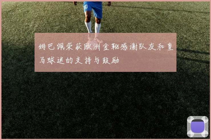 姆巴佩荣获欧洲金靴感谢队友和皇马球迷的支持与鼓励
