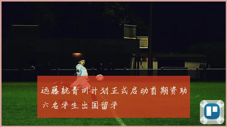 远藤航青训计划正式启动首期资助六名学生出国留学