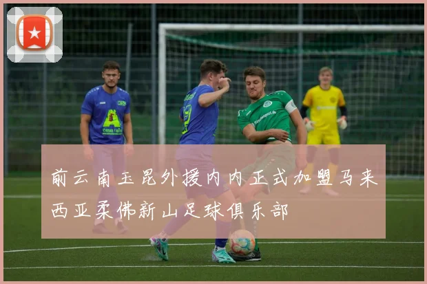 前云南玉昆外援内内正式加盟马来西亚柔佛新山足球俱乐部
