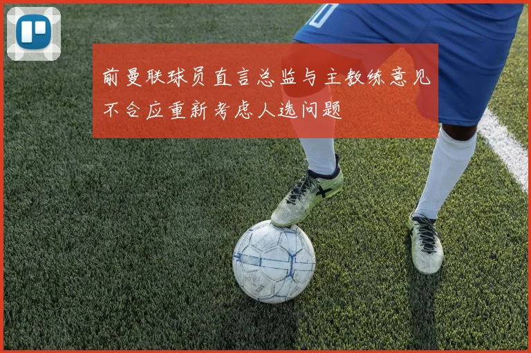 前曼联球员直言总监与主教练意见不合应重新考虑人选问题