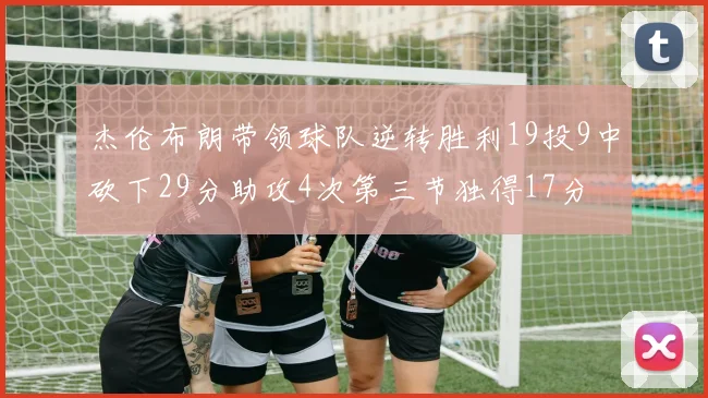 杰伦布朗带领球队逆转胜利19投9中砍下29分助攻4次第三节独得17分